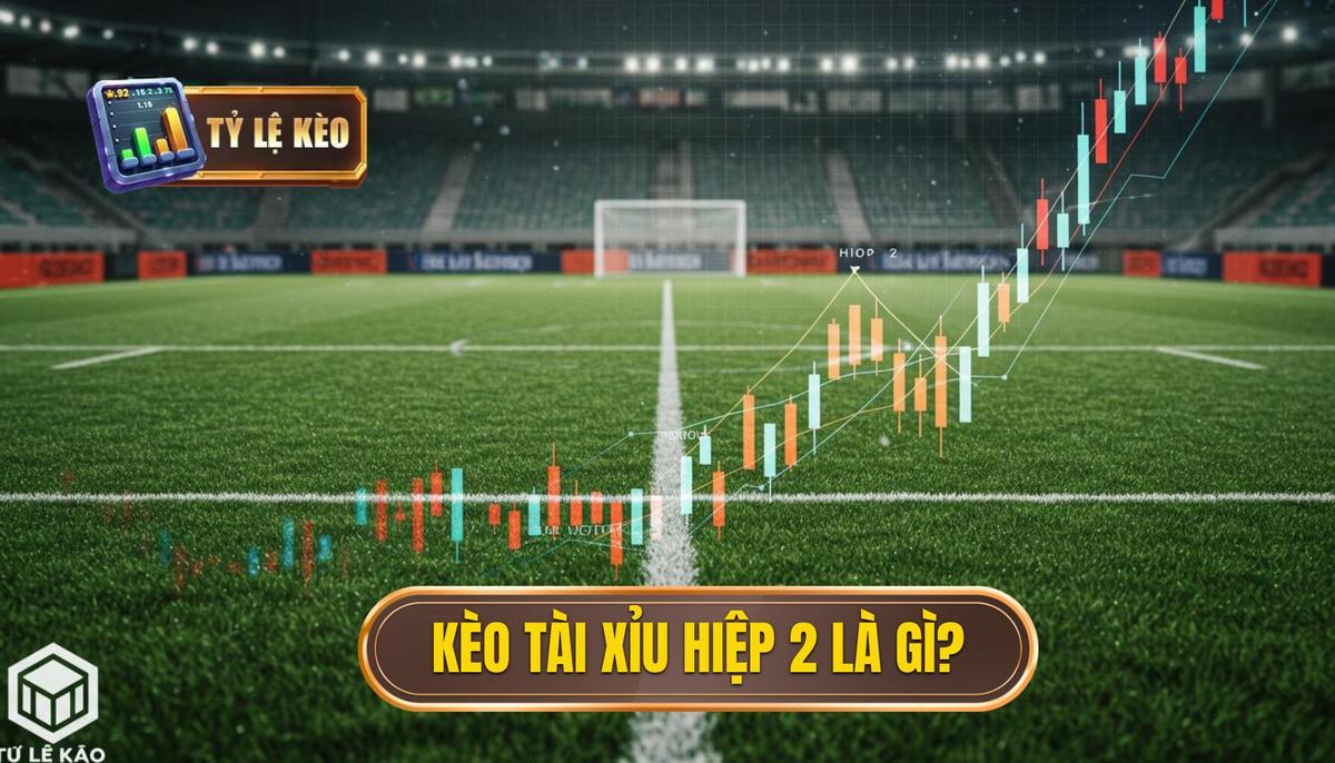 1. Kèo Tài Xỉu Hiệp 2 Là Gì_ Định Nghĩa Và Cách Tính